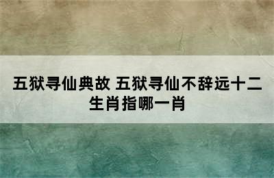 五狱寻仙典故 五狱寻仙不辞远十二生肖指哪一肖